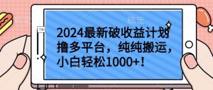 2024最新破收益计划撸多平台，纯纯搬运，小白轻松1000+【揭秘】-网赚资源网