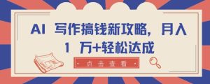 AI 写作搞钱新攻略,月入 1 万+轻松达成【揭秘】-网赚资源网