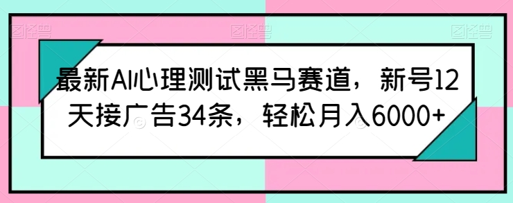 最新AI心理测试黑马赛道，新号12天接广告34条，轻松月入6000+【揭秘】 - 网赚资源网-网赚资源网