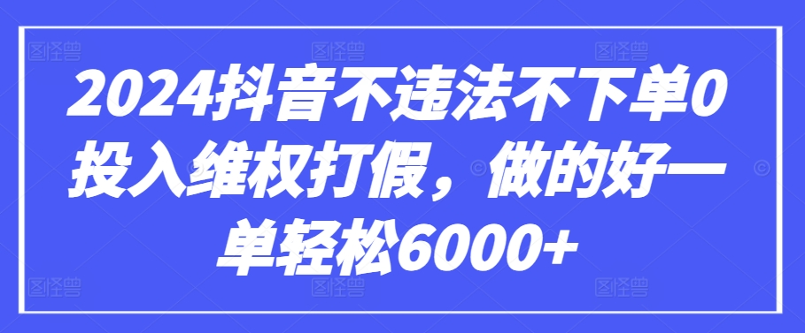 2024抖音不违法不下单0投入维权打假，做的好一单轻松6000+【仅揭秘】 - 网赚资源网-网赚资源网