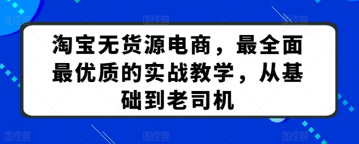 淘宝无货源电商，最全面最优质的实战教学，从基础到老司机 - 网赚资源网-网赚资源网