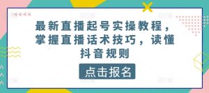 最新直播起号实操教程，掌握直播话术技巧，读懂抖音规则-网赚资源网