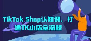 TikTok Shop认知课，打通TK小店全流程-网赚资源网