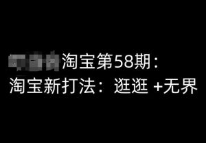 淘宝第58期培训课程，淘宝新打法：逛逛 +无界-网赚资源网