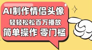 【零门槛高收益】情侣头像视频,播放量百万不是梦【揭秘】-网赚资源网