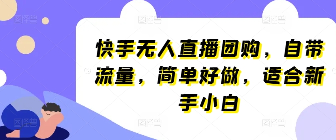 快手无人直播团购，自带流量，简单好做，适合新手小白【揭秘】 - 网赚资源网-网赚资源网