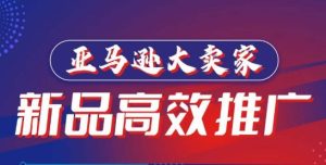 亚马逊大卖家-新品高效推广,分享如何高效推广,打造百万美金爆款单品-网赚资源网