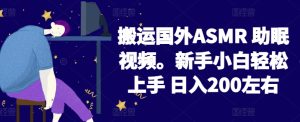2024搬运国外ASMR 助眠视频，新手小白轻松上手 日入200左右【揭秘】-网赚资源网