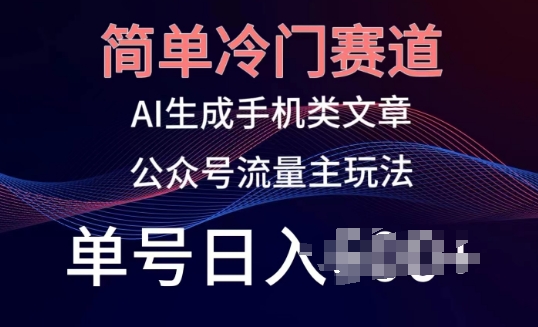 简单冷门赛道，AI生成手机类文章，公众号流量主玩法，单号日入100+【揭秘】 - 网赚资源网-网赚资源网