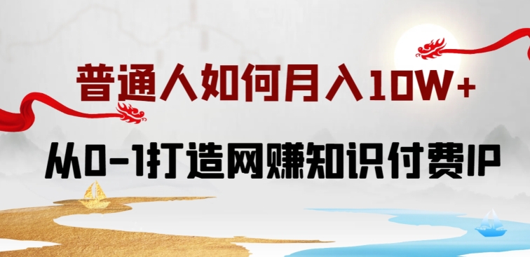 普通人如何打造知识付费IP月入10W+，从0-1打造网赚知识付费IP，小白喂饭级教程【揭秘】 - 网赚资源网-网赚资源网