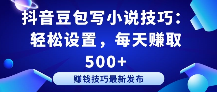 抖音豆包写小说技巧：轻松设置，每天赚取 500+【揭秘】 - 网赚资源网-网赚资源网