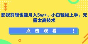 影视剪辑也能月入5w+,小白轻松上手,无需太高技术【揭秘】-网赚资源网