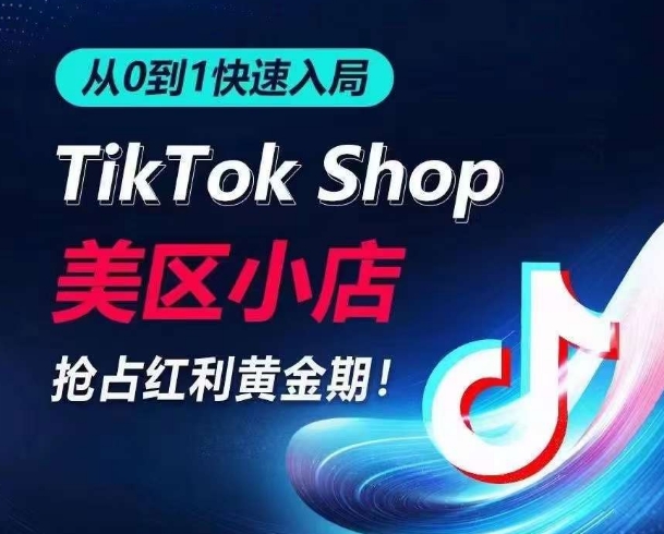 从0到1快速入局TikTok美区小店，快速抢占流量黄金期，开启日出千单之旅 - 网赚资源网-网赚资源网