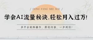 学会AI流量秘诀,轻松月入过w,多平台矩阵操作,原创内容,一步到位【揭秘】-网赚资源网