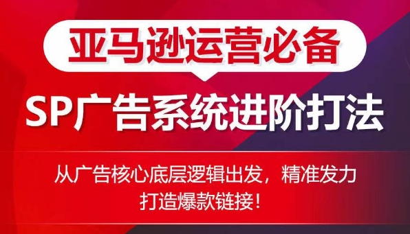 亚马逊运营必备： SP广告的系统进阶打法，从广告核心底层逻辑出发，精准发力打造爆款链接 - 网赚资源网-网赚资源网
