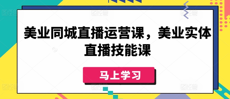 美业同城直播运营课，美业实体直播技能课 - 网赚资源网-网赚资源网