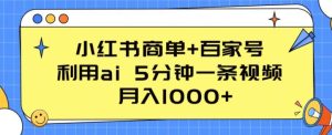小红书商单+百家号,利用ai 5分钟一条视频,月入1000+【揭秘】-网赚资源网
