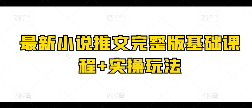 最新小说推文完整版基础课程+实操玩法 - 网赚资源网-网赚资源网
