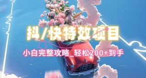 抖音快手双平台特效教程,玩法简单,小白完整攻略,轻松100+到手【揭秘】-网赚资源网