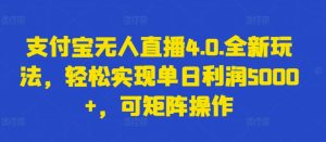 支付宝无人直播4.0.全新玩法,轻松实现单日利润5000+,可矩阵操作【揭秘】-网赚资源网