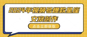 2024年视频号爆款星座文案创作教程【揭秘】-网赚资源网