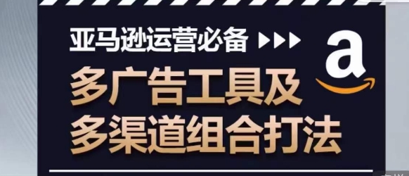 亚马逊运营必备，多广告工具及多渠道组合打法 - 网赚资源网-网赚资源网