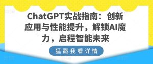 ChatGPT实战指南:创新应用与性能提升,解锁AI魔力,启程智能未来-网赚资源网