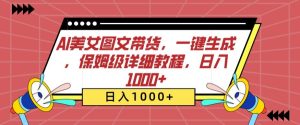 AI美女图文带货,一键生成,保姆级详细教程,日入1000+【揭秘】-网赚资源网
