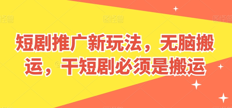 短剧推广新玩法，无脑搬运，干短剧必须是搬运【揭秘】 - 网赚资源网-网赚资源网