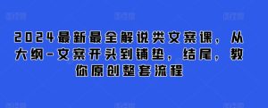 2024最新最全解说类文案课,从大纲-文案开头到铺垫,结尾,教你原创整套流程-网赚资源网