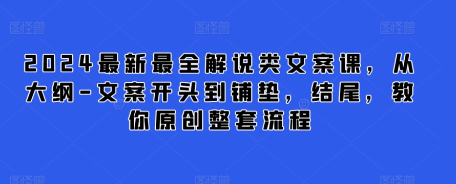 2024最新最全解说类文案课，从大纲-文案开头到铺垫，结尾，教你原创整套流程 - 网赚资源网-网赚资源网