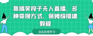靠搞笑段子无人直播，多种变现方式，保姆级搭建教程【揭秘】-网赚资源网