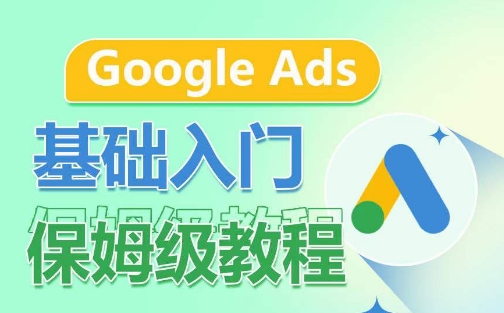 Google Ads基础入门保姆级教程，​系统拆解广告形式，关键词的商业认知，谷歌广告结构 - 网赚资源网-网赚资源网