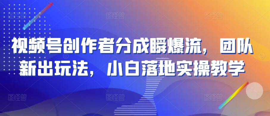 视频号创作者分成瞬爆流，团队新出玩法，小白落地实操教学【揭秘】 - 网赚资源网-网赚资源网