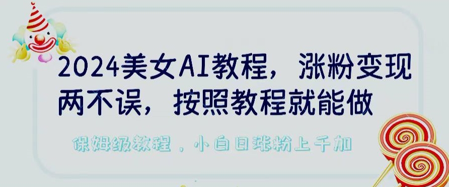 2024美女AI教程，涨粉变现两不误，按照教程制作就能做，平台低概率检测出是AI制作【揭秘】 - 网赚资源网-网赚资源网