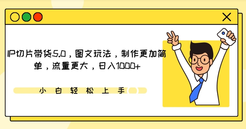 IP切片带货5.0，图文玩法，制作更加简单，流量更大，日入1000+【揭秘】-网赚资源网