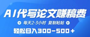 AI代写论文赚稿费，每天2-3小时，复制粘贴，轻松日入300-500+【揭秘】-网赚资源网