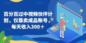 百分百过中视频伙伴计划,仅靠卖成品账号,每天收入300+【揭秘】-网赚资源网