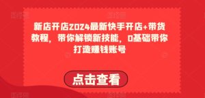 2024最新快手开店+带货教程,带你解锁新技能,0基础带你打造赚钱账号-网赚资源网