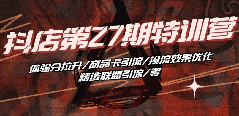 抖音小店·第27期特训营 体验分拉升/商品卡引流/投流效果优化/精选联盟引流/等 - 网赚资源网-网赚资源网