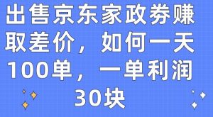 出售京东家政劵赚取差价,如何一天100单,一单利润30块【揭秘】-网赚资源网