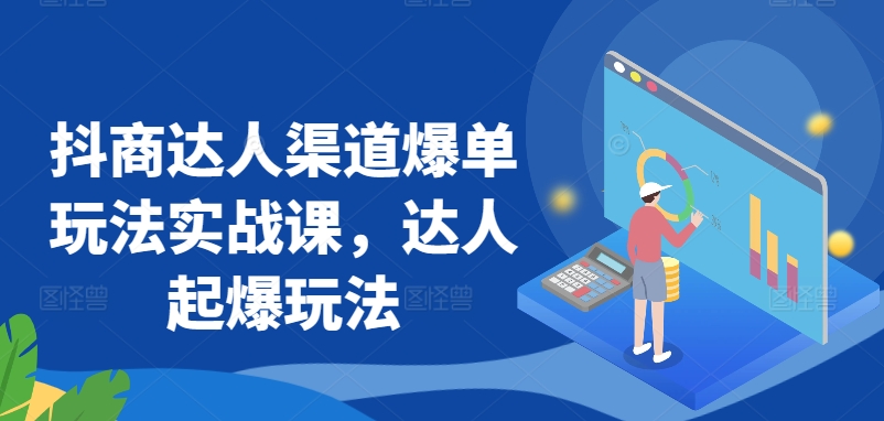 抖商达人渠道爆单玩法实战课，达人起爆玩法 - 网赚资源网-网赚资源网
