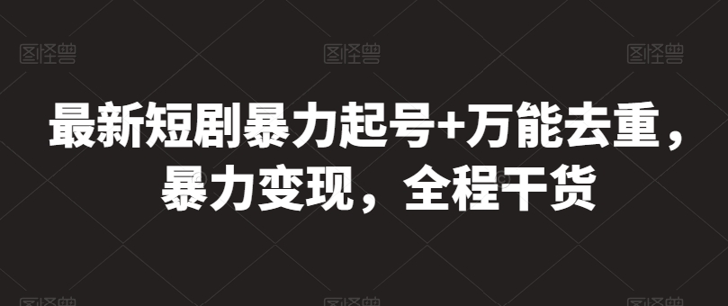 最新短剧暴力起号+万能去重，暴力变现，全程干货【揭秘】 - 网赚资源网-网赚资源网