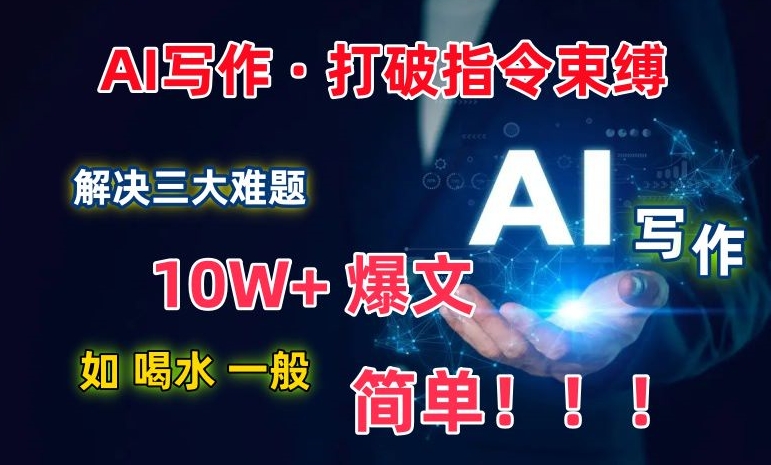 AI写作：解决三大难题，10W+爆文如喝水一般简单，打破指令调教束缚【揭秘】 - 网赚资源网-网赚资源网
