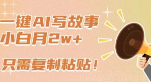 一键AI写故事，新赛道新玩法，只需复制粘贴，小白轻松月入2w+【揭秘】-网赚资源网