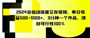2024全自动流量交友变现,单日收益500-1000+,3分钟一个作品,项目可行性100%【揭秘】-网赚资源网
