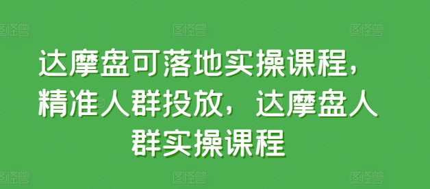 达摩盘可落地实操课程，精准人群投放，达摩盘人群实操课程 - 网赚资源网-网赚资源网