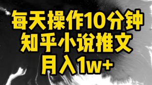 每天操作10分钟，知乎小说推文月入1w+【揭秘】-网赚资源网