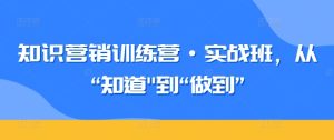 知识营销训练营·实战班，从“知道”到“做到” - 网赚资源网-网赚资源网
