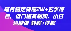 每月稳定变现2W+玄学项目，低门槛高利润，小白也能做 教程+详解【揭秘】-网赚资源网
